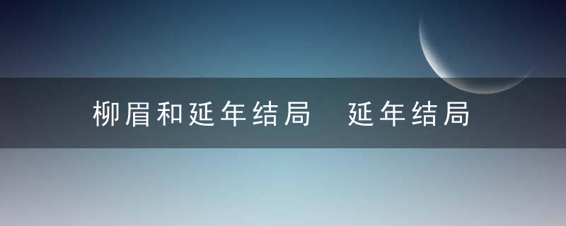 柳眉和延年结局 延年结局